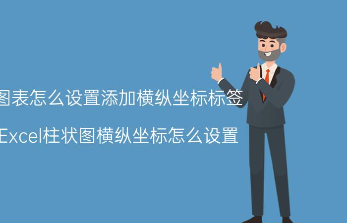 图表怎么设置添加横纵坐标标签 Excel柱状图横纵坐标怎么设置？